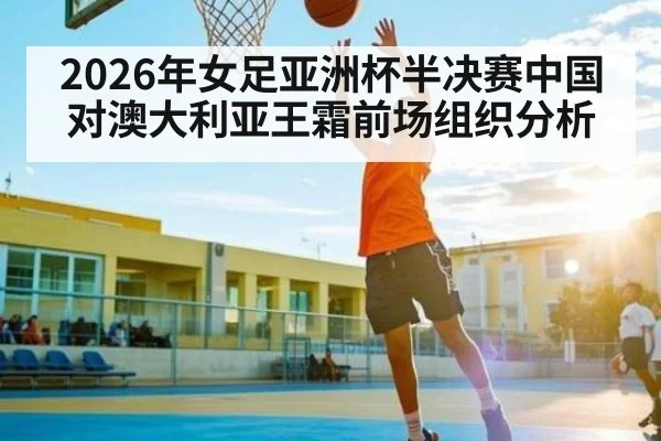 2026年女足亚洲杯半决赛中国对澳大利亚王霜前场组织分析